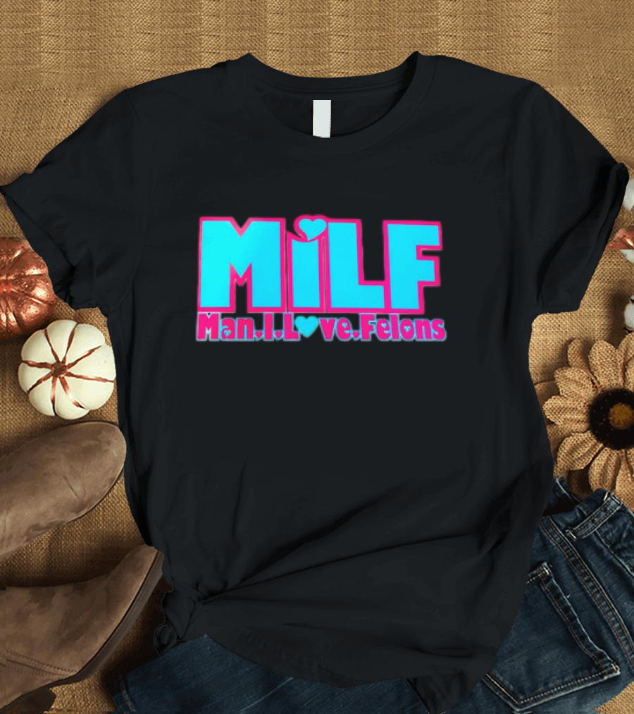 MILF Man I Love Felons T-Shirt