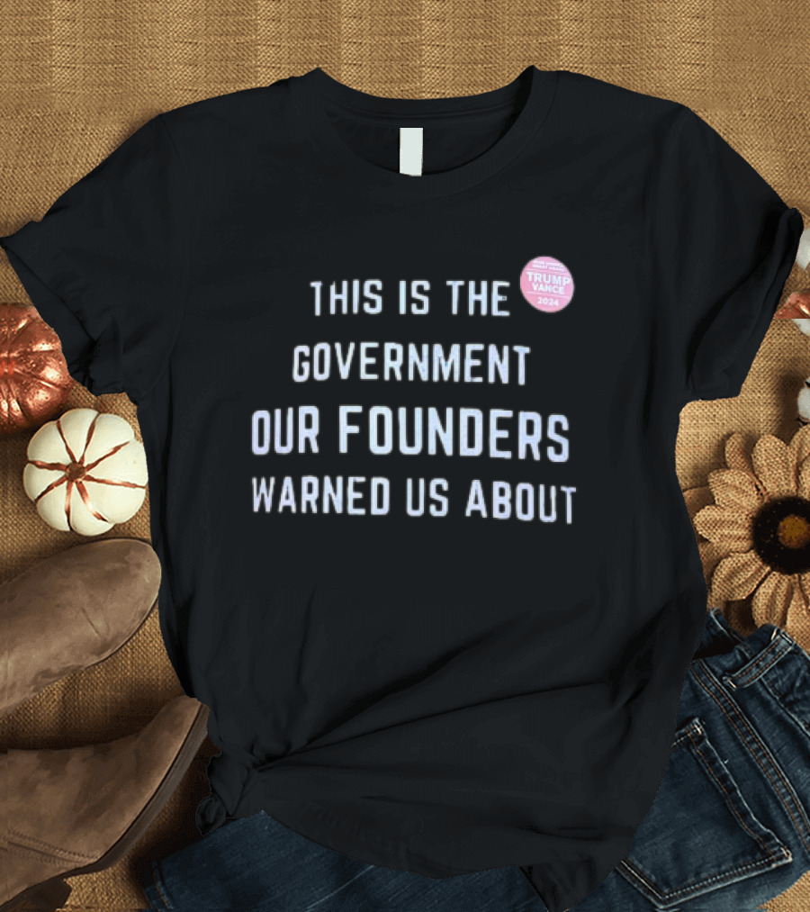 THIS IS THE GOVERNMENT OUR FOUNDERS WARNED US ABOUT TRUMP VANCE T-Shirt