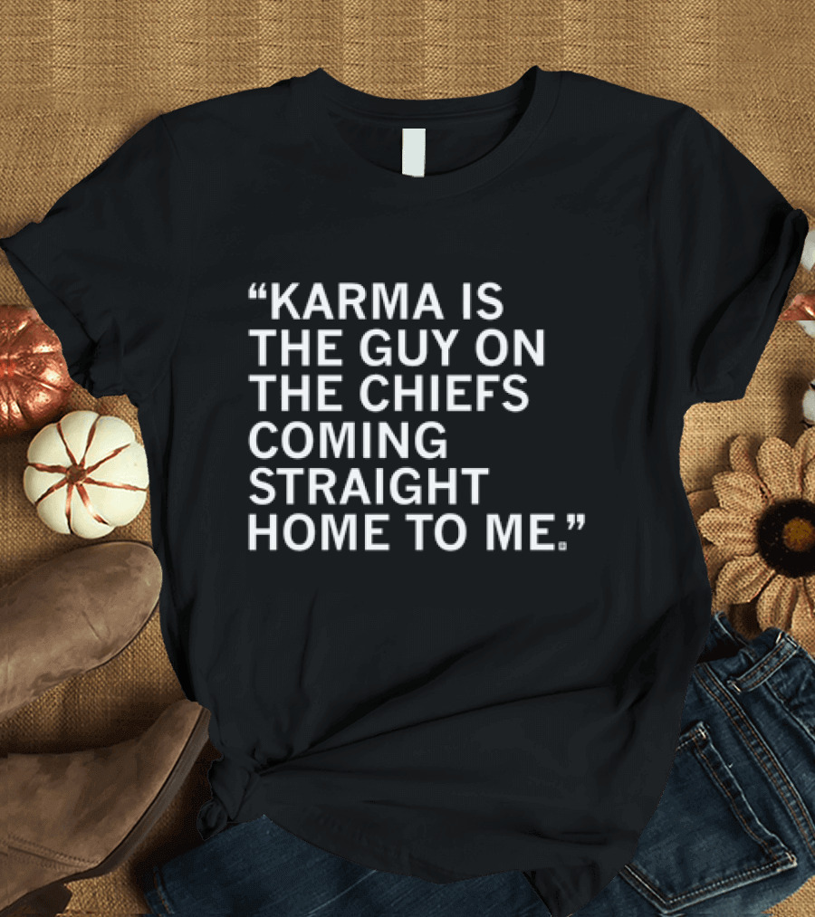 Travis Kelce Karma Is the Guy on the Chiefs Coming Straight Home to Me T-Shirt