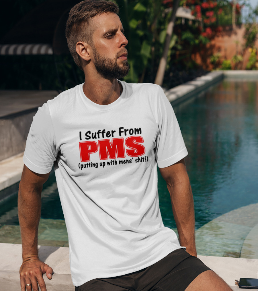 I Suffer From PMS Putting Up With Mens' Shit T-Shirt