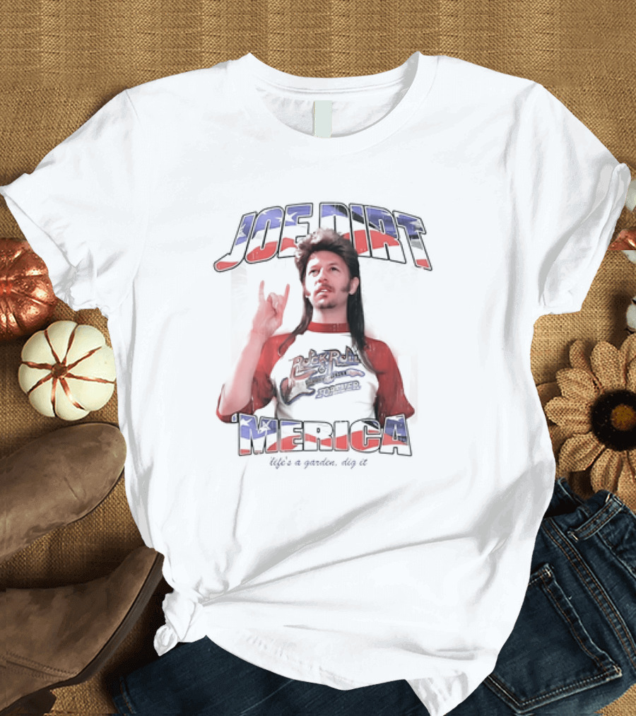 Joe Dirt Merica Rock N Roll Forever Life’s a Garden Dig It T-Shirt
