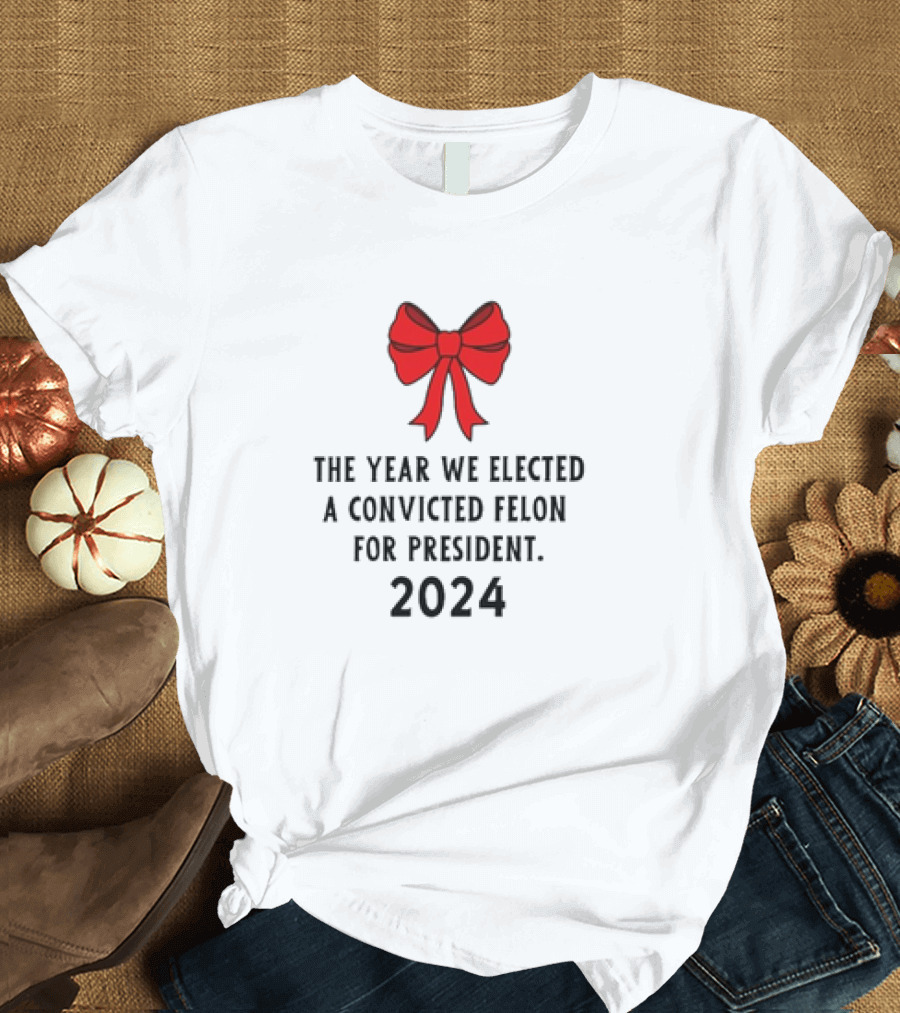 The Year We Elected a Convicted Felon for President 2024 Red Bow T-Shirt