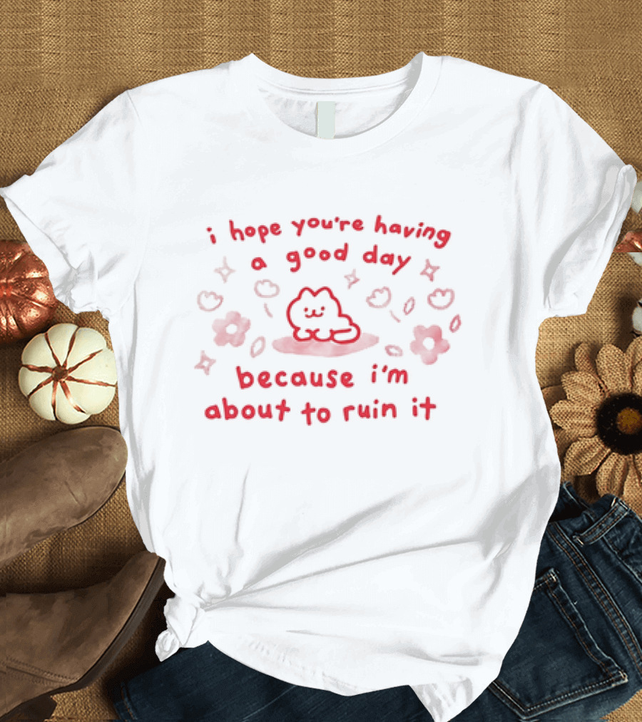 I Hope You're Having a Good Day Cat Surrounded by Flowers Because I'm About to Ruin It T-Shirt