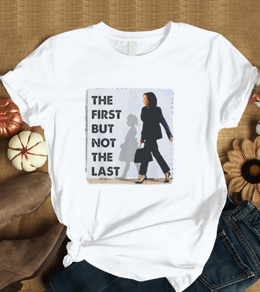 Kamala Harris The First But Not The Last Powerful T-Shirt