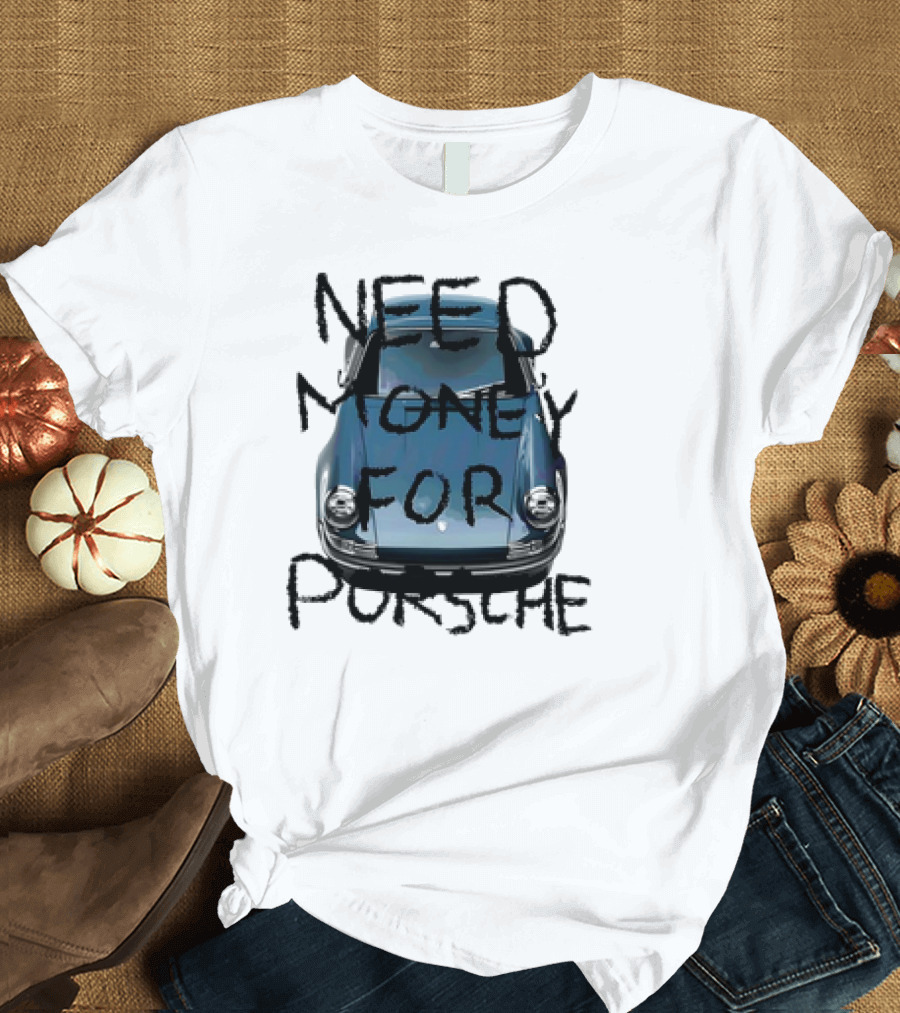 Need Money for Porsche Classic Car Humor T-Shirt