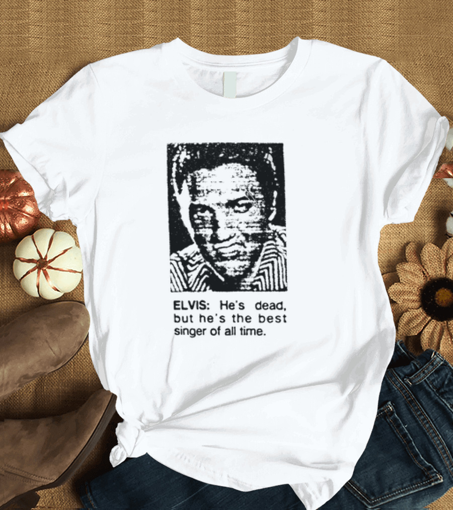 ELVIS He's Dead But He's the Best Singer of All Time T-Shirt