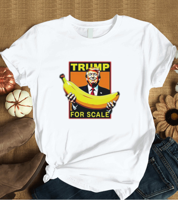 T-Shirt: Trump Holding Banana For Scale T-Shirt Trump Holding Banana For Scale T-Shirt
