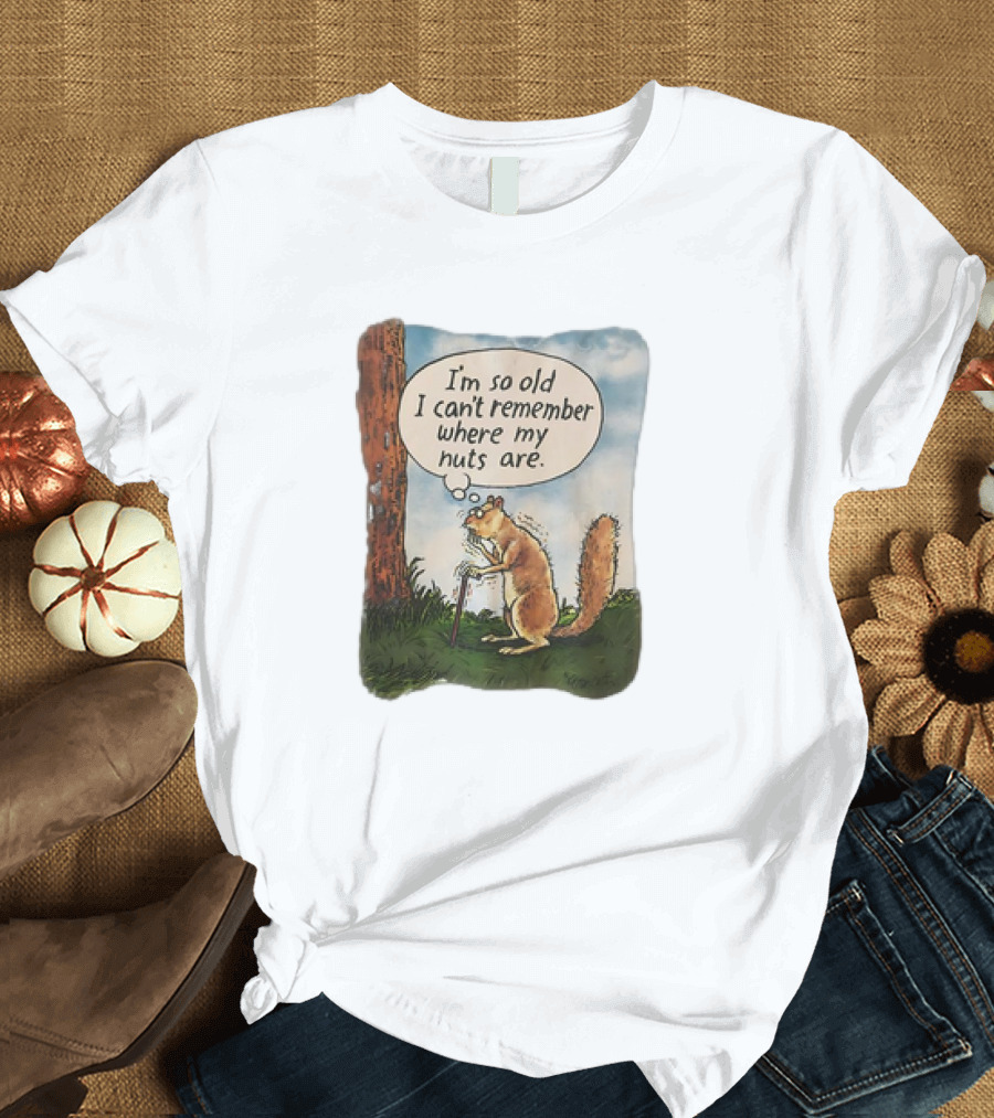 Squirrel I'm So Old I Can't Remember Where My Nuts Are Funny Comic T-Shirt