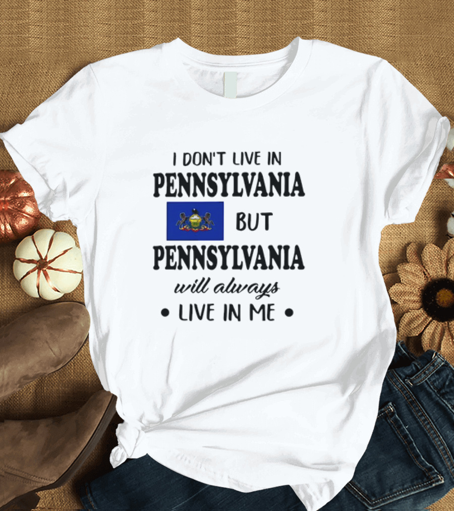 I Don’t Live in Pennsylvania But Pennsylvania Will Always Live in Me with Pennsylvania Flag T-Shirt