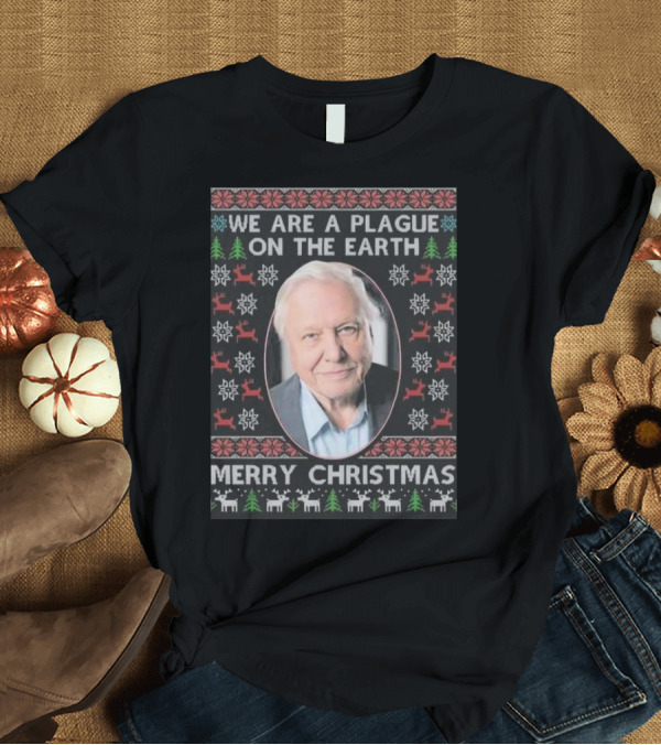 T-Shirt: We Are A Plague On The Earth Merry Christmas Sir David Attenborough T-Shirt We Are A Plague On The Earth Merry Christmas Sir David Attenborough T-Shirt