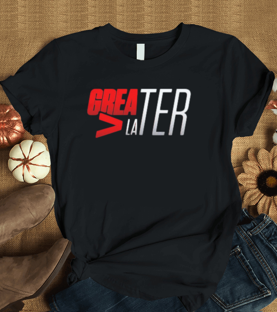 GREATER > LATER T-Shirt