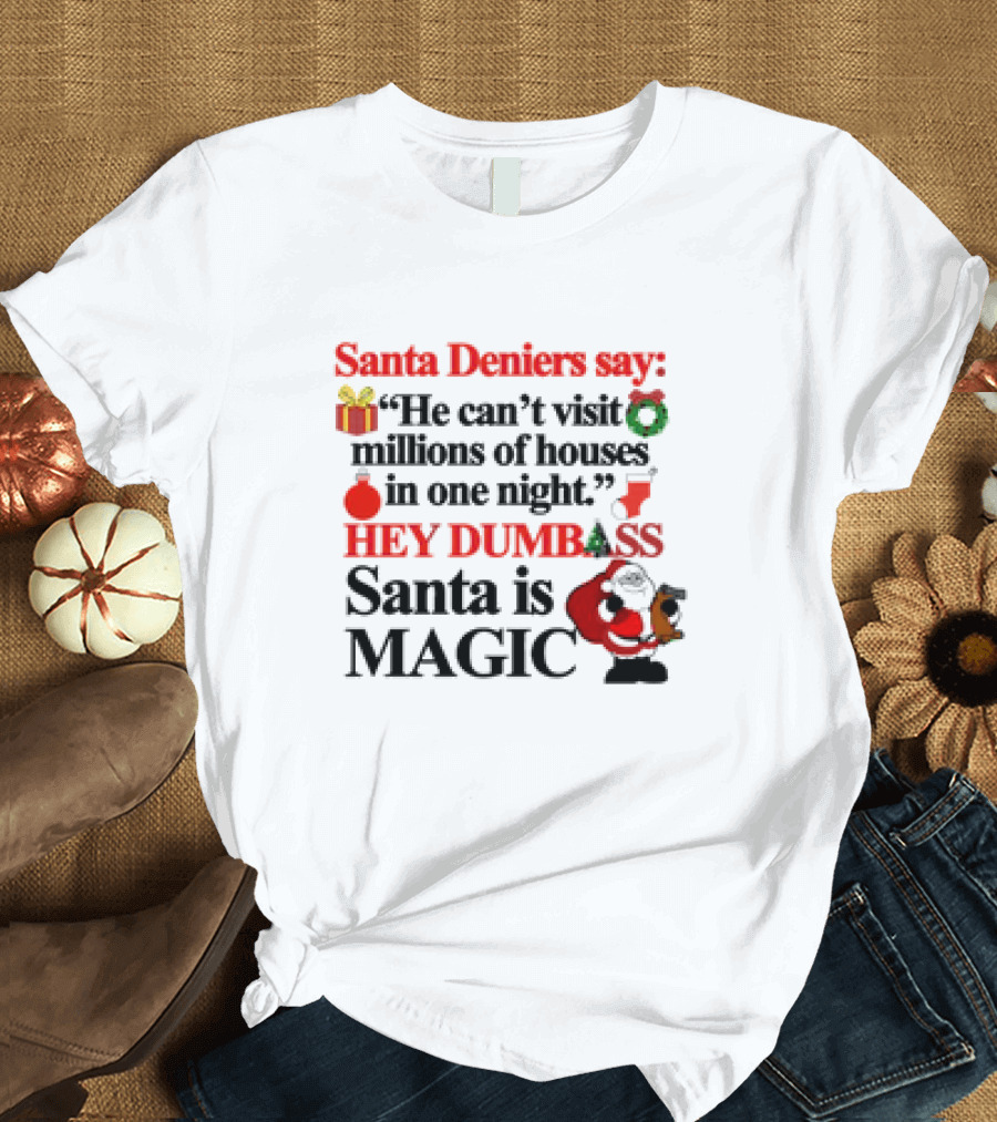Santa Deniers Say He Can’t Visit Millions of Houses in One Night Hey Dumbass Santa Is Magic T-Shirt