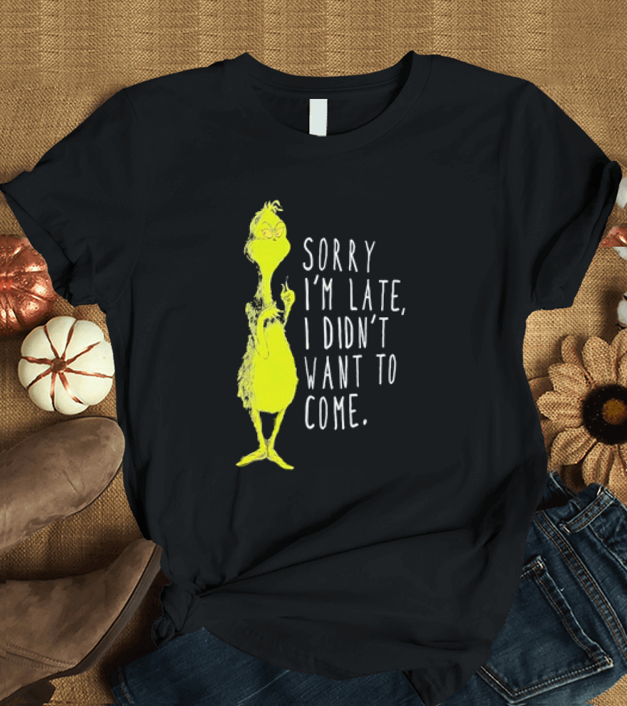 Grinch Sorry I’m Late I Didn’t Want to Come Christmas T-Shirt