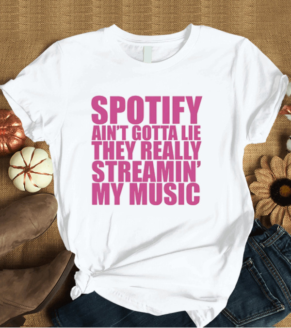 T-Shirt: Spotify Ain’t Gotta Lie They Really Streamin’ My Music T-Shirt Spotify Ain’t Gotta Lie They Really Streamin’ My Music T-Shirt