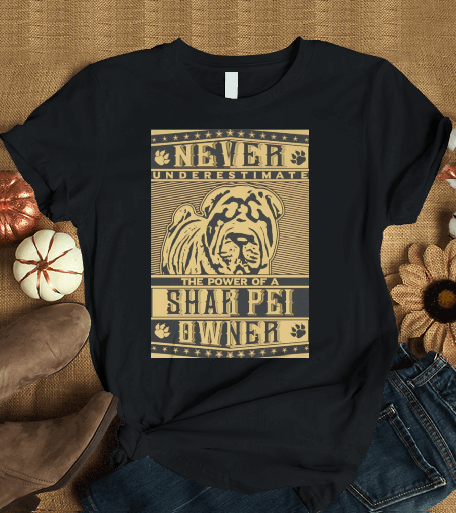 NEVER UNDERESTIMATE THE POWER OF A SHAR PEI OWNER T-Shirt