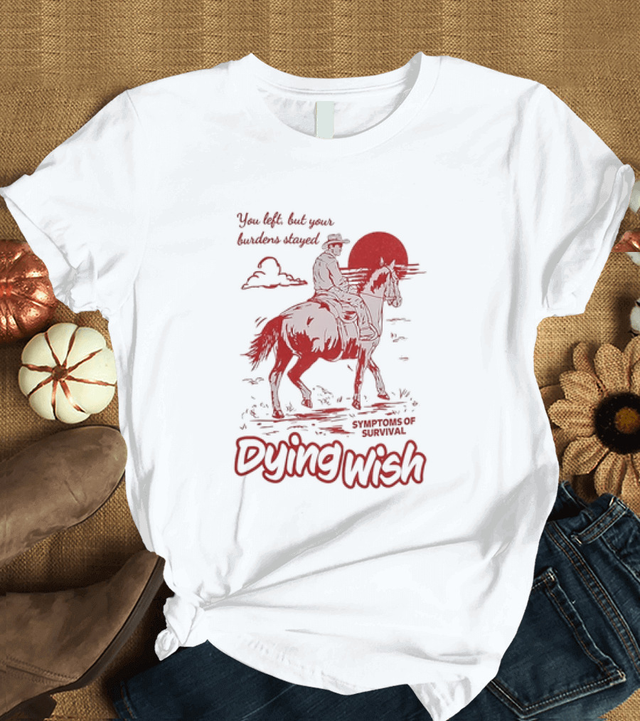 Dying Wish You Left But Your Burdens Stayed Symptoms of Survival Cowboy and Horse T-Shirt