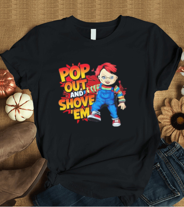 T-Shirt: Pop Out And Shove Em Chucky Doll Halloween T-Shirt Pop Out And Shove Em Chucky Doll Halloween T-Shirt