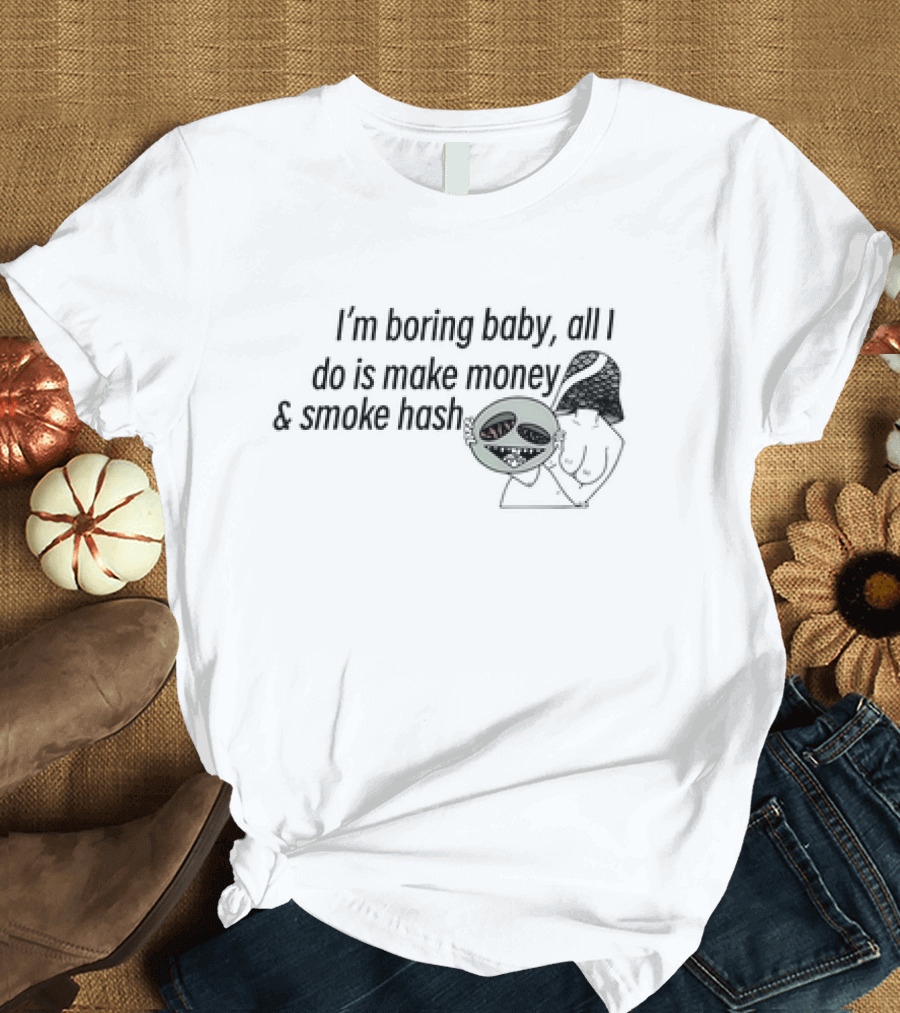 I’m Boring Baby All I Do Is Make Money and Smoke Hash Alien Figure T-Shirt