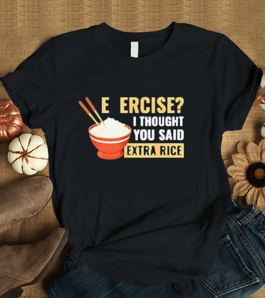 E ercise I Thought You Said Extra Rice Red Bowl Chopsticks T-Shirt