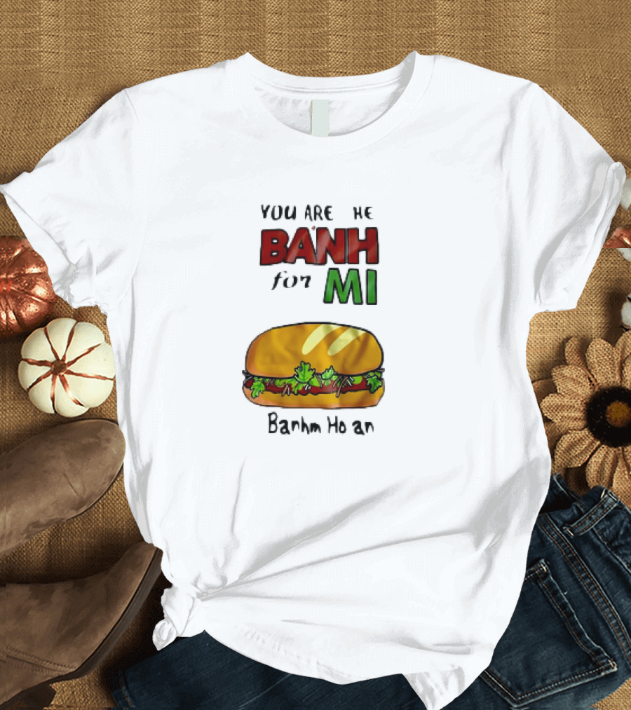 You Are the Banh for Mi Banh Mi Hoi An T-Shirt
