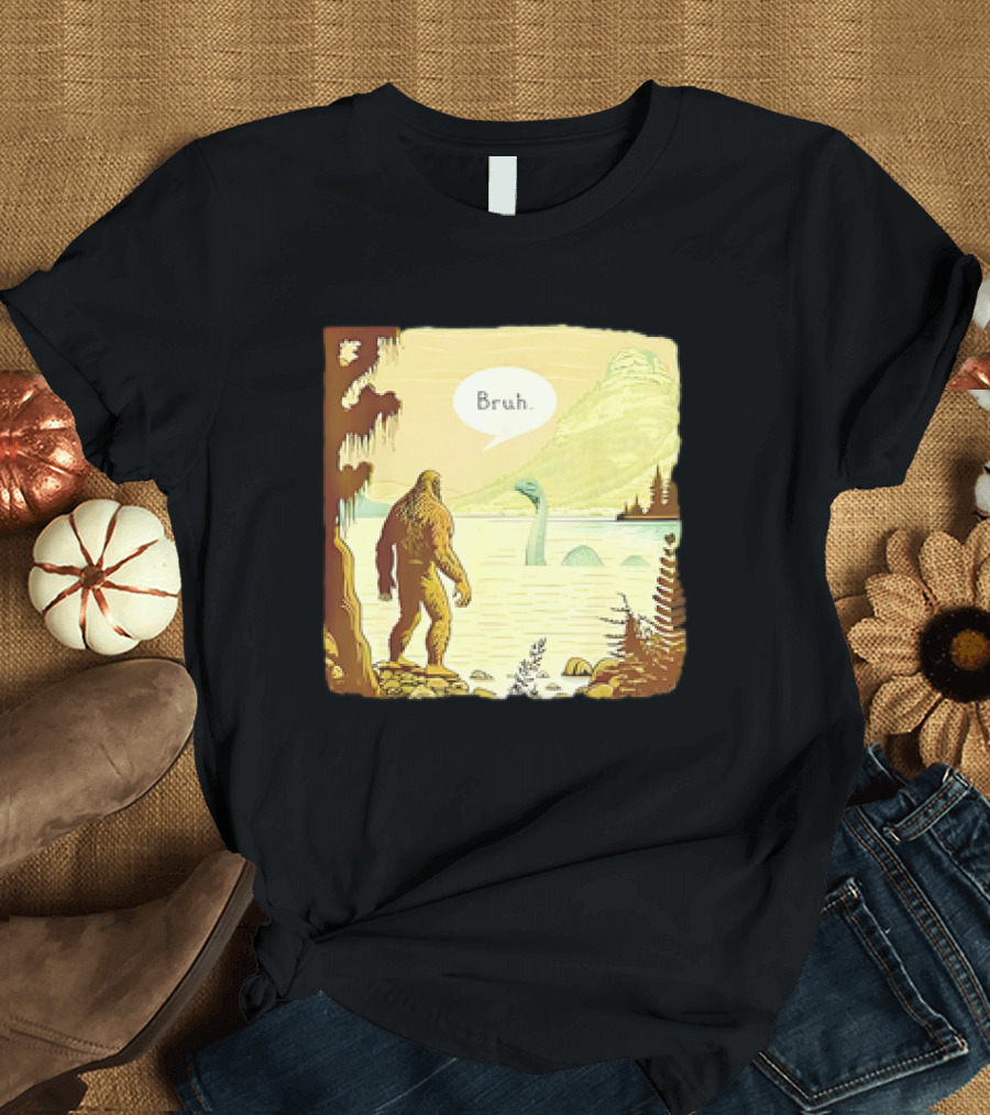 Bigfoot Sasquatch Loch Ness Monster Bruh T-Shirt