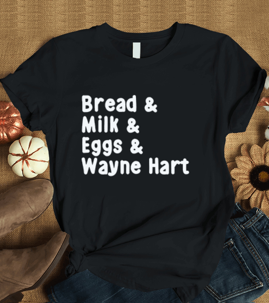 Bread and Milk and Eggs and Wayne Hart T-Shirt