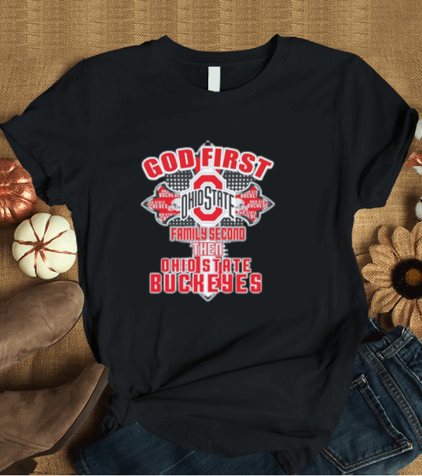 T-Shirt: God First Ohio State Family Second Then Ohio State Buckeyes T-Shirt God First Ohio State Family Second Then Ohio State Buckeyes T-Shirt