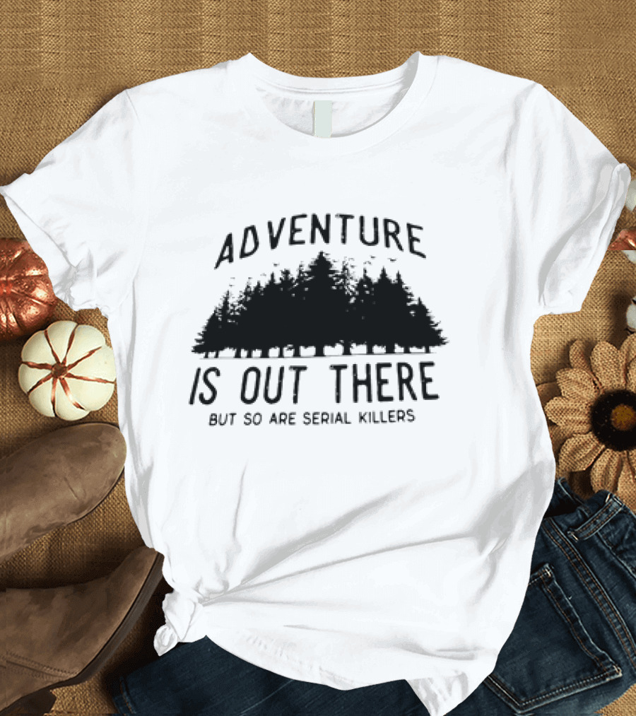 Adventure Is Out There But So Are Serial Killers Forest T-Shirt