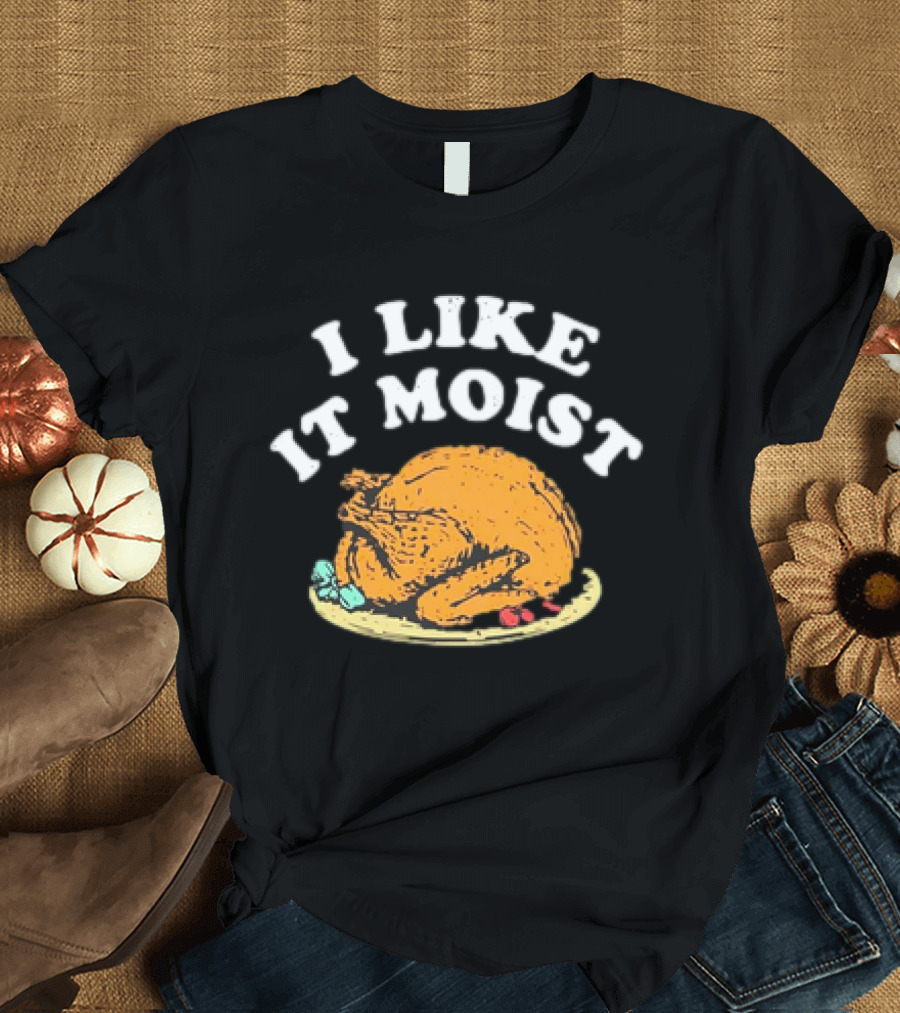 I Like It Moist Turkey T-Shirt