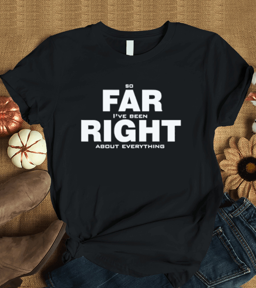 So Far I've Been Right About Everything T-Shirt