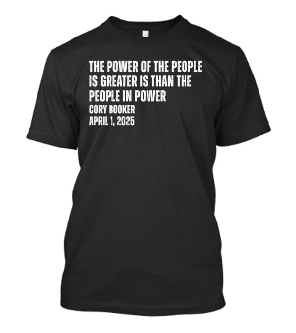 The Power Of The People Is Greater Than The People In Power Cory Booker April 1 2025 T-Shirt