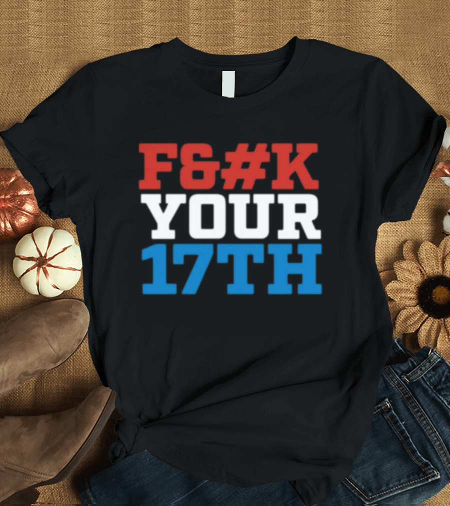 F#%K Your 17Th Bold Patriotic Block Letter Message T-Shirt