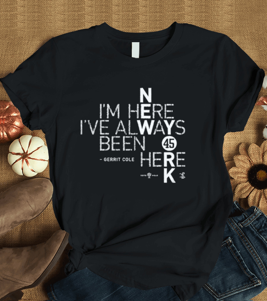 Gerrit Cole I'm Here I've Always Been Here 45 Yankees K T-Shirt