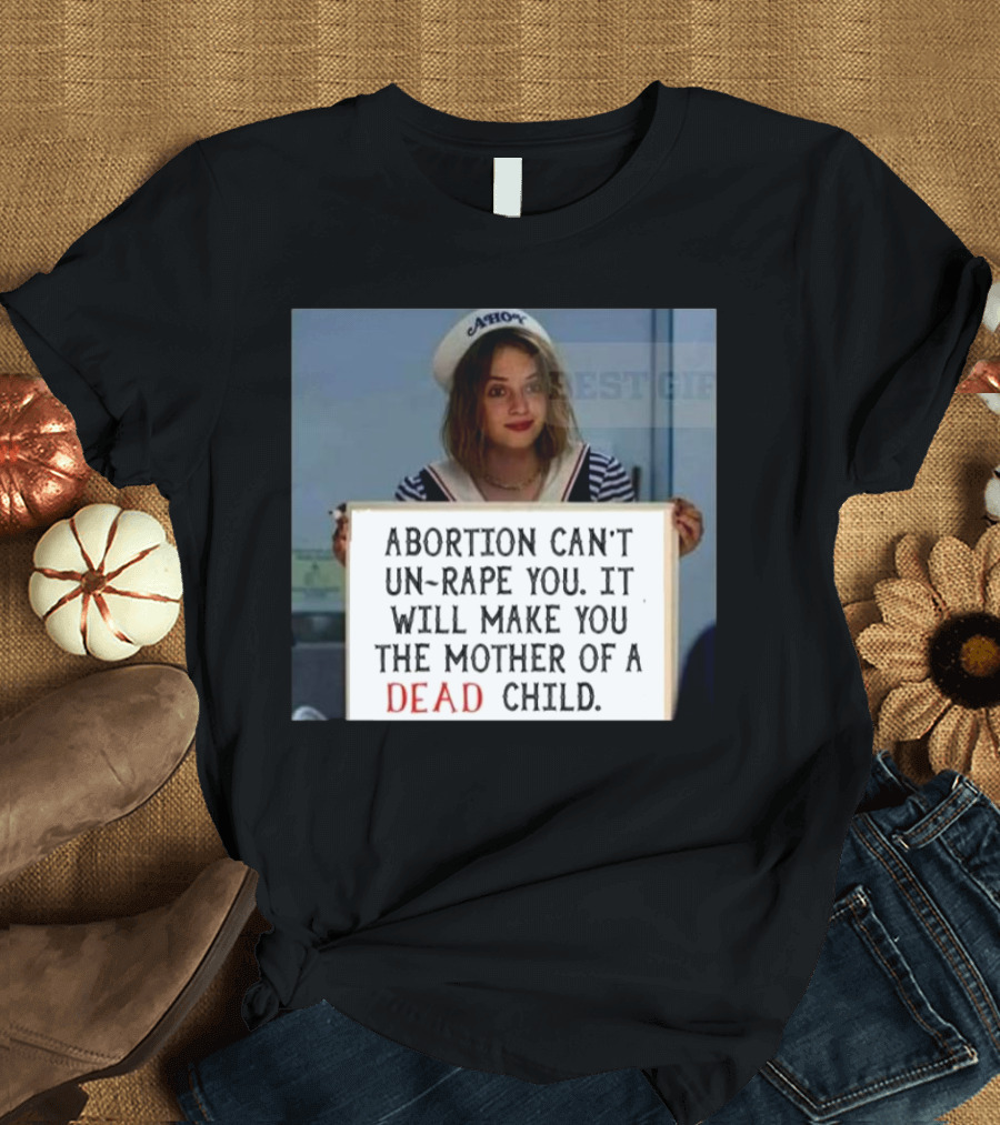 Abortion Can't Un-Rape You It Will Make You the Mother of a Dead Child T-Shirt