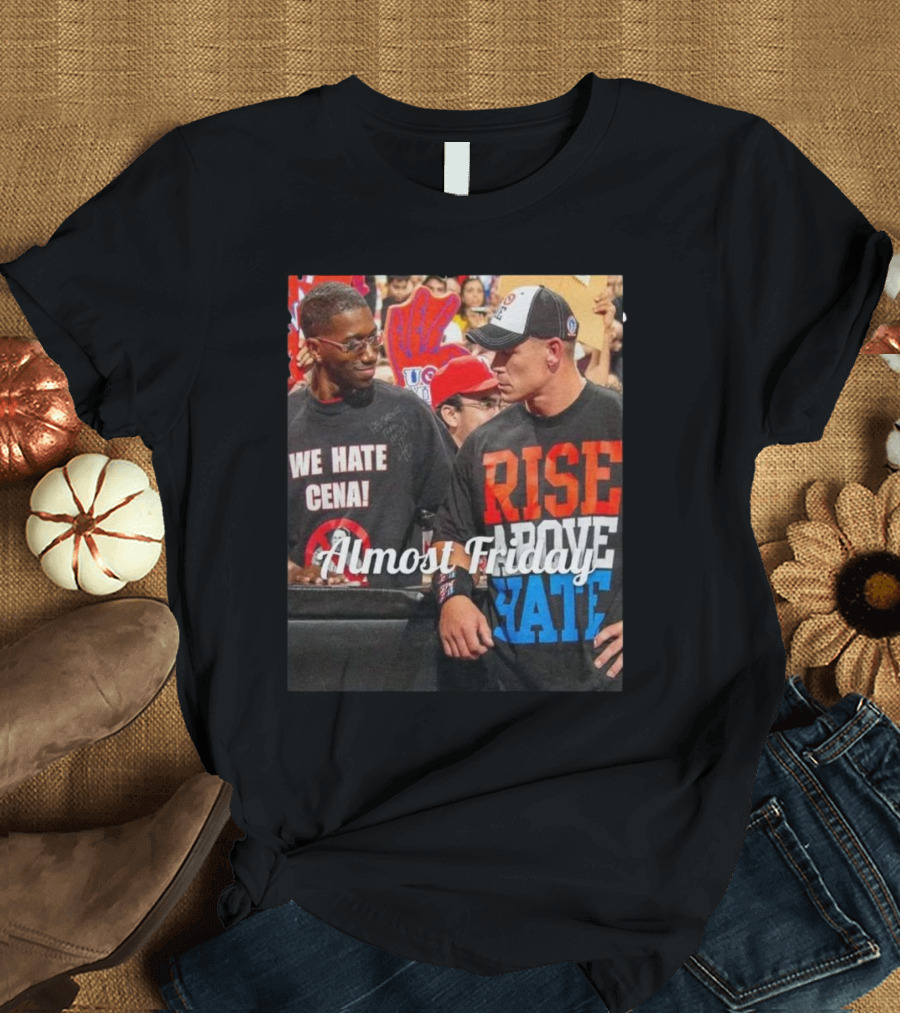 Almost Friday We Hate Cena Rise Above Hate T-Shirt