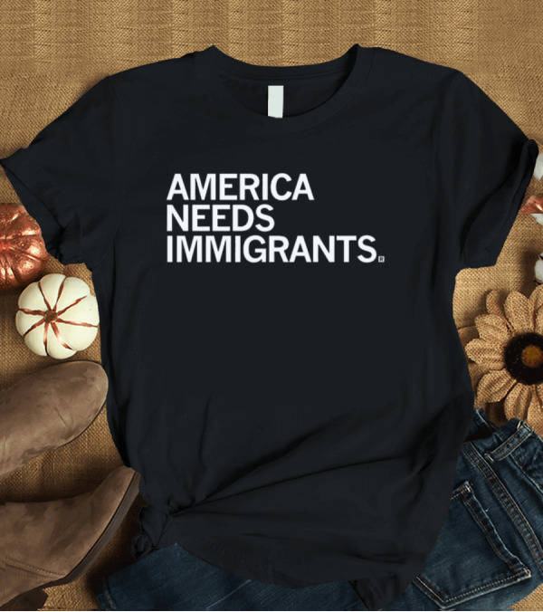 T-Shirt: America Needs Immigrants T-Shirt America Needs Immigrants T-Shirt