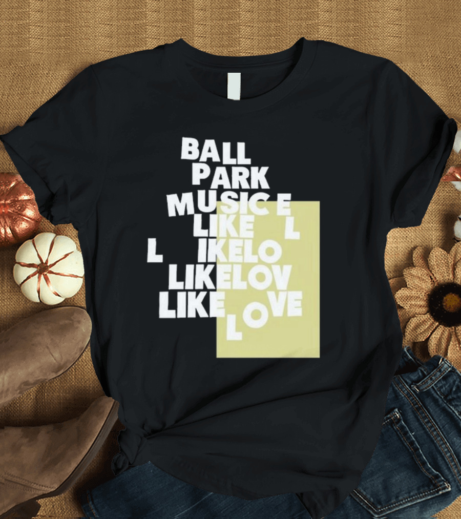 Ball Park Music Like Love Like Like Lov Like Love T-Shirt