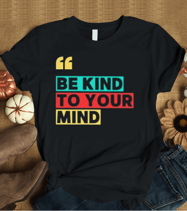 T-Shirt: Be Kind to Your Mind Inspirational Mental Wellness Quote T-Shirt Be Kind to Your Mind Inspirational Mental Wellness Quote T-Shirt