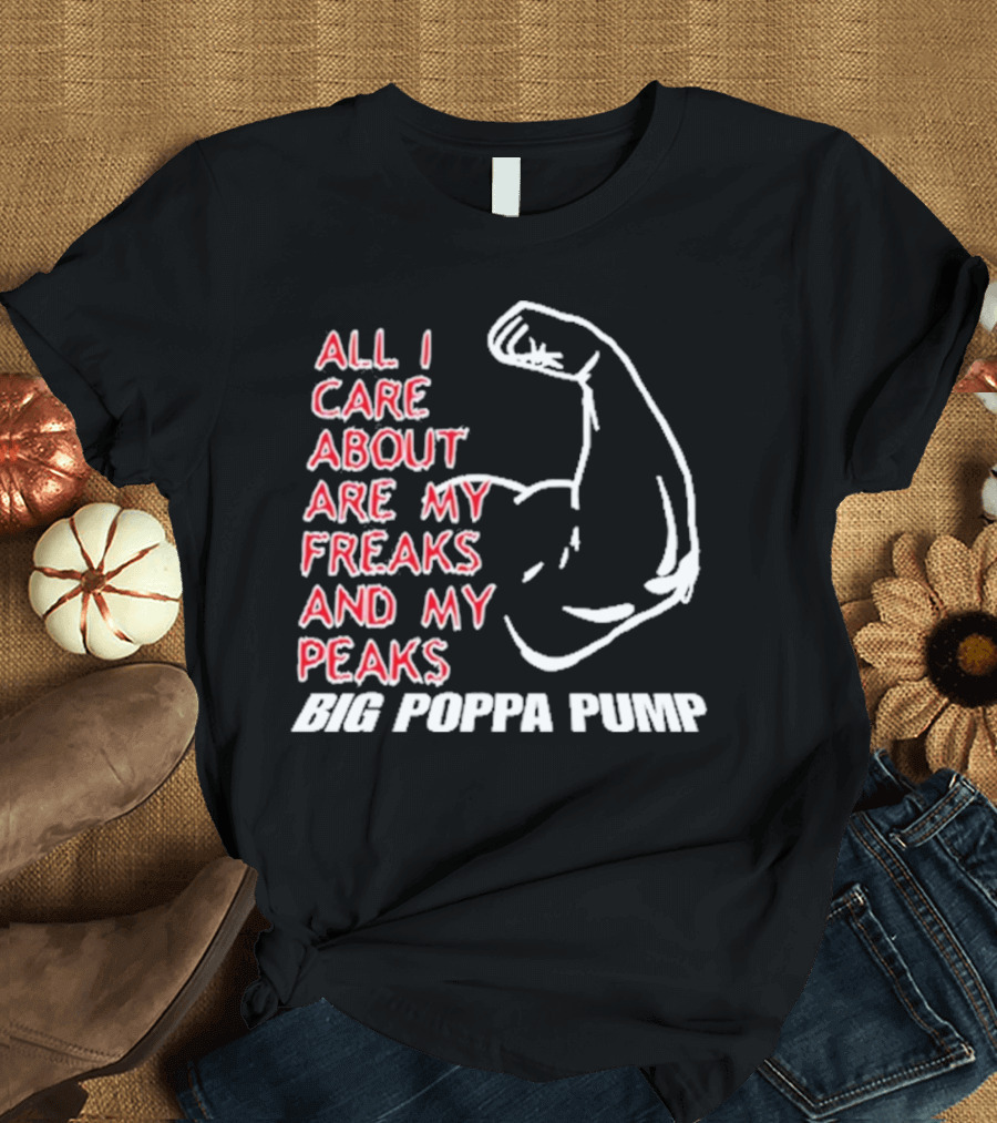Big Poppa Pump All I Care About Are My Freaks and My Peaks Flexing Arm T-Shirt