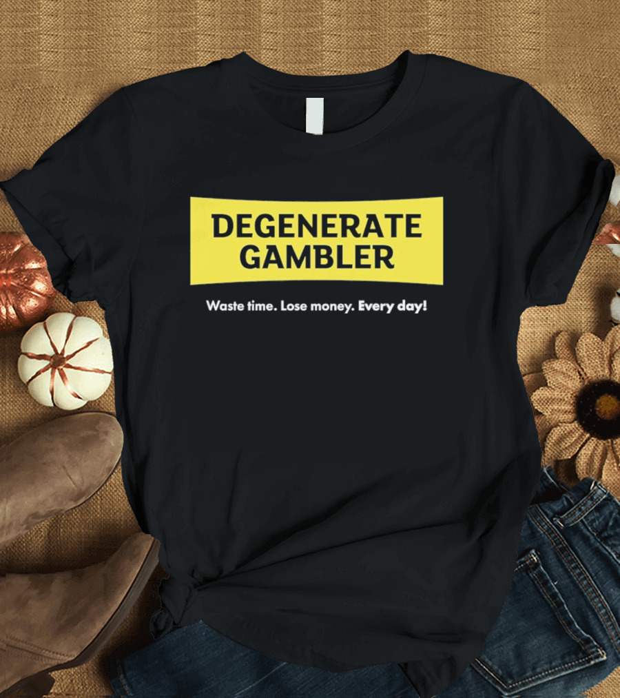 Degenerate Gambler Waste Time Lose Money Every Day T-Shirt