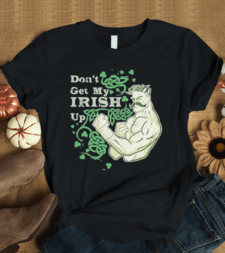 Don’t Get My Irish Up T-Shirt