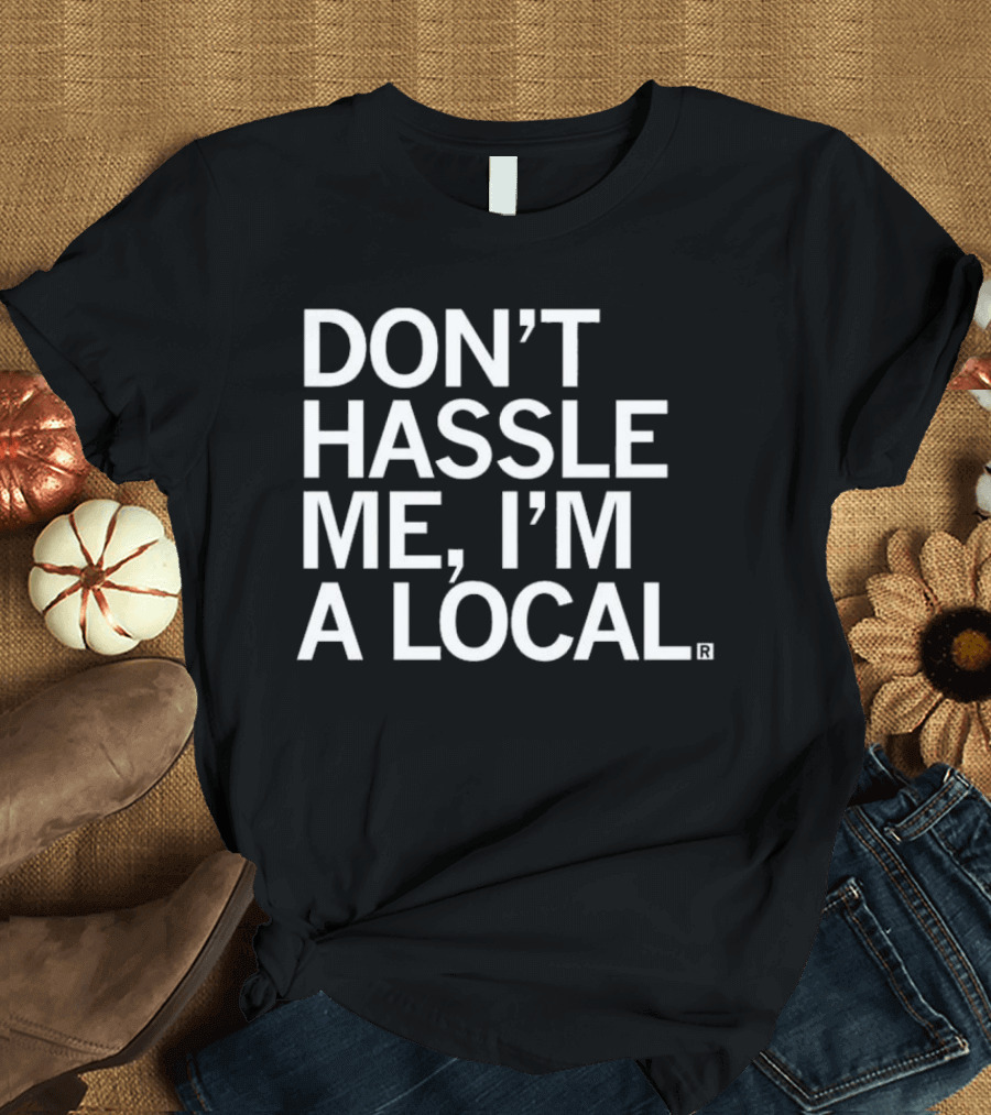 Don’t Hassle Me I’m A Local T-Shirt