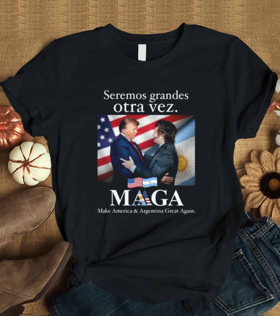 Donald Trump Javier Milei Seremos Grandes Otra Vez Maga Make America And Argentina Great Again T-Shirt
