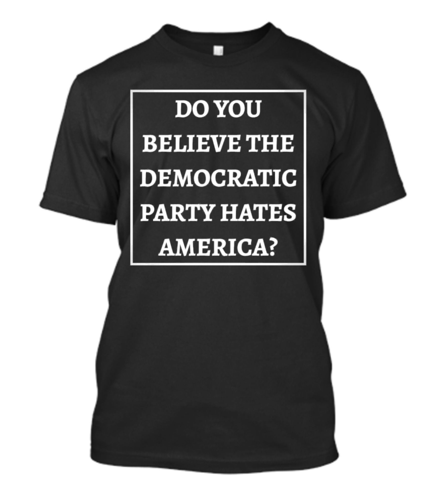 Do You Believe The Democratic Party Hates America T-Shirt