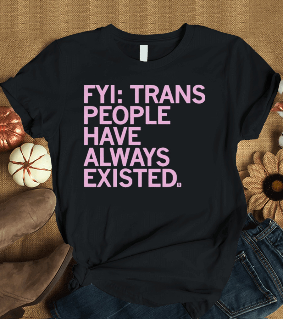 FYI Trans People Have Always Existed T-Shirt