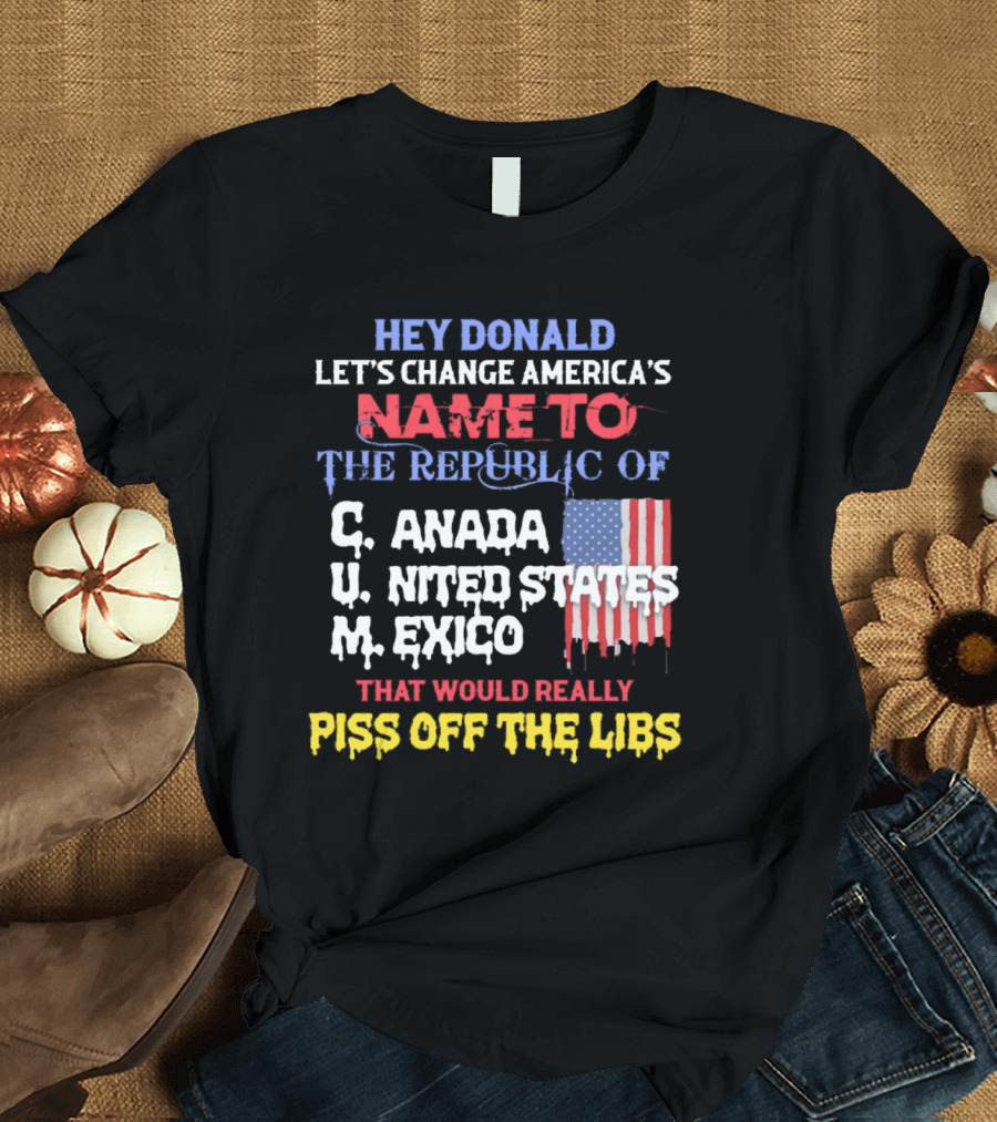 Hey Donald let’s change america’s name to the republic of c.u.m that would really piss off the libs T-Shirt