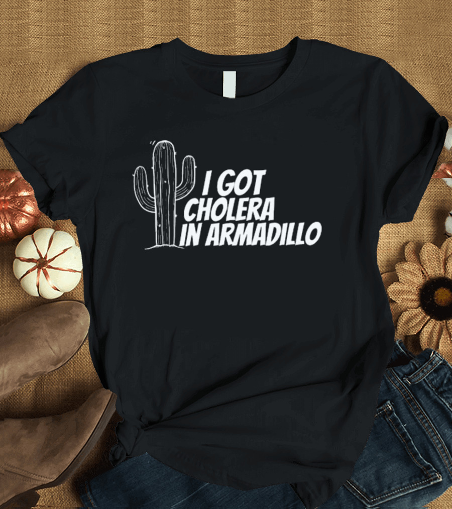 I Got Cholera In Armadillo T-Shirt