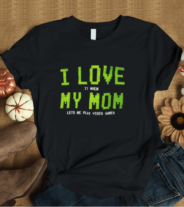 T-Shirt: i love it when my mom lets me play video games T-Shirt i love it when my mom lets me play video games T-Shirt