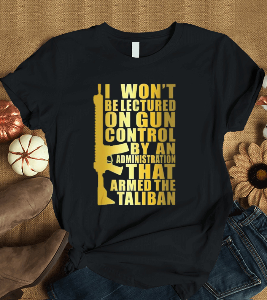 I Won’t Be Lectured On Gun Control By An Administration Funny Text T-Shirt