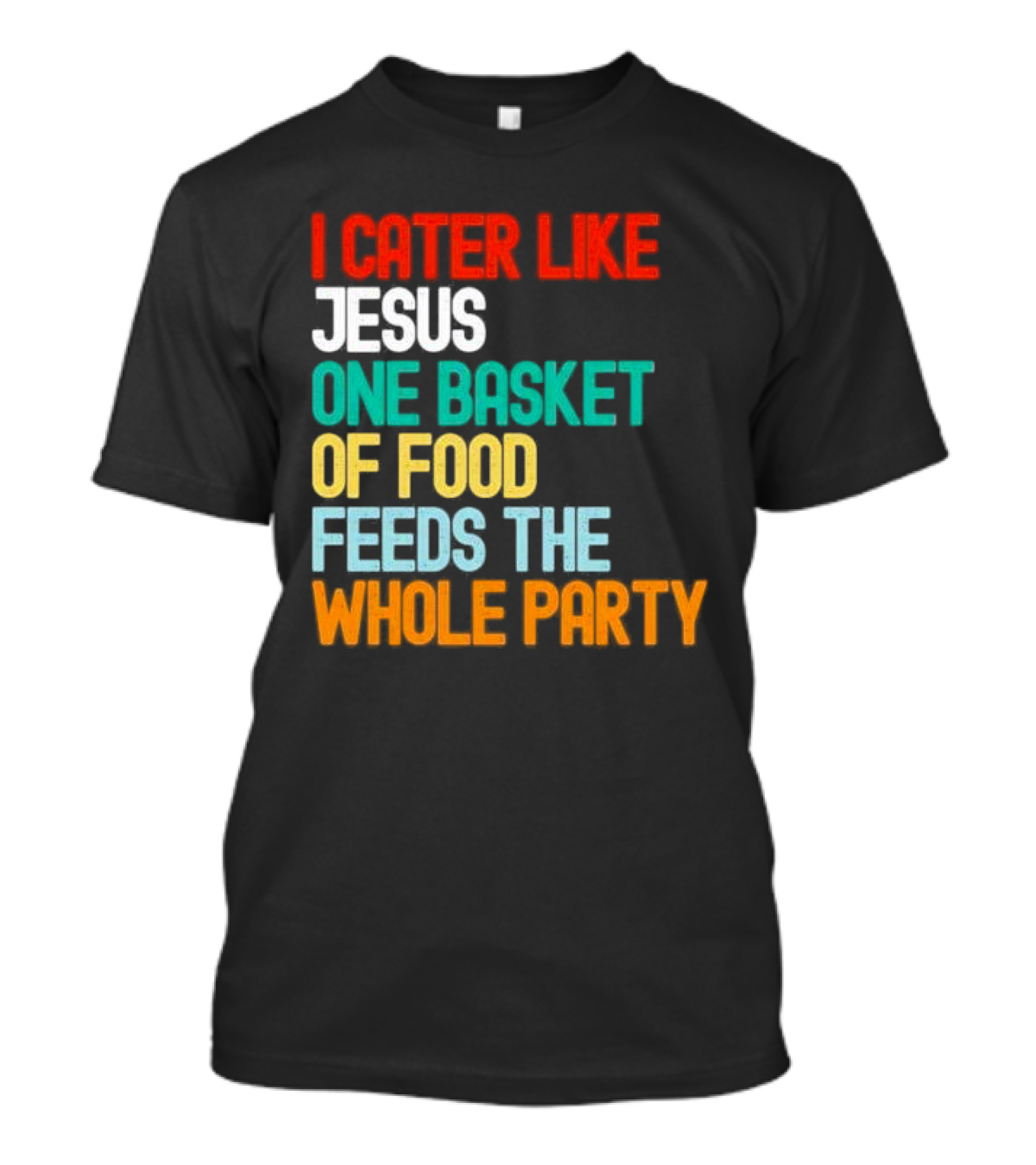 I Cater Like Jesus One Basket Of Food Feeds The Whole Party T-Shirt